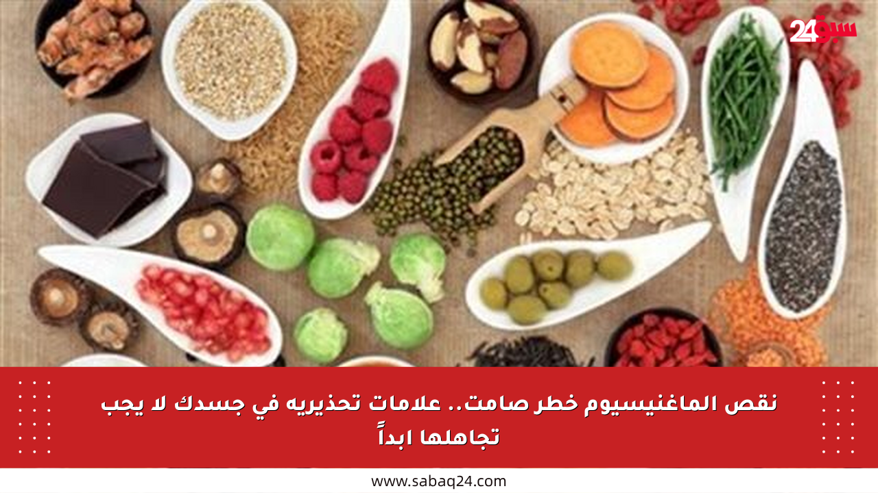نقص الماغنيسيوم خطر صامت.. علامات تحذيرية في جسدك لا يجب تجاهلها أبداً